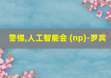 警惕,人工智能会 (np)-罗宾